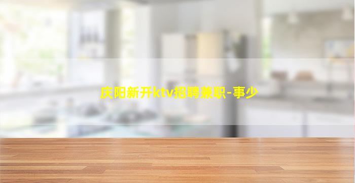 庆阳新开ktv招聘兼职-事少
